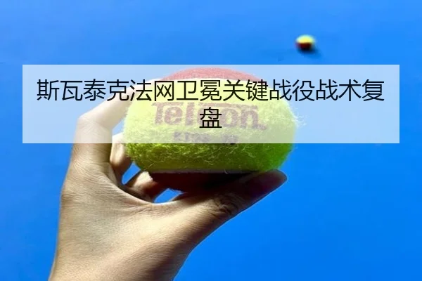 斯瓦泰克法网卫冕关键战役战术复盘