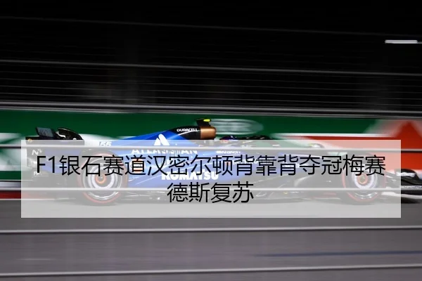 F1银石赛道汉密尔顿背靠背夺冠梅赛德斯复苏