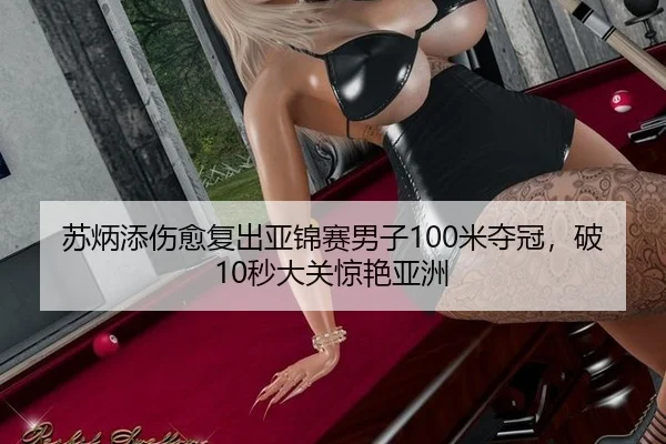 苏炳添伤愈复出亚锦赛男子100米夺冠，破10秒大关惊艳亚洲