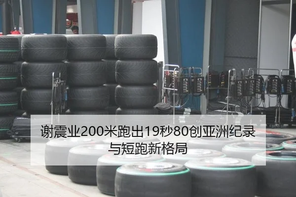 谢震业200米跑出19秒80创亚洲纪录与短跑新格局