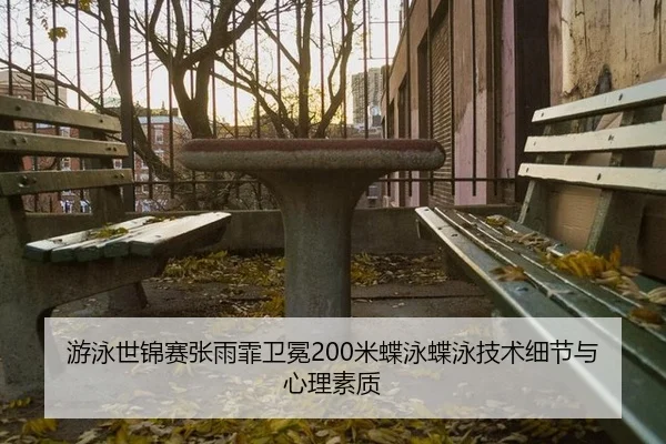 游泳世锦赛张雨霏卫冕200米蝶泳蝶泳技术细节与心理素质