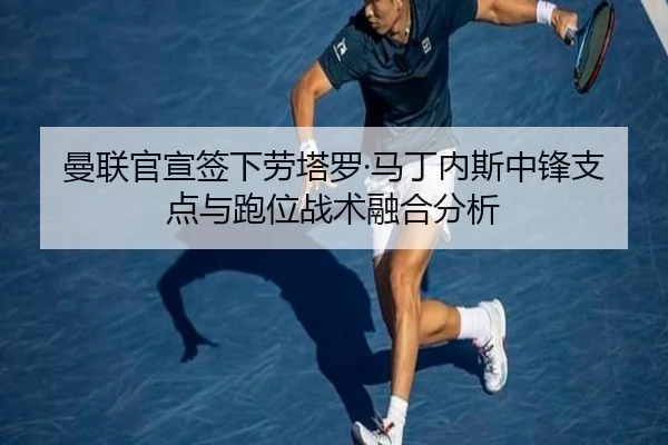 曼联官宣签下劳塔罗·马丁内斯中锋支点与跑位战术融合分析
